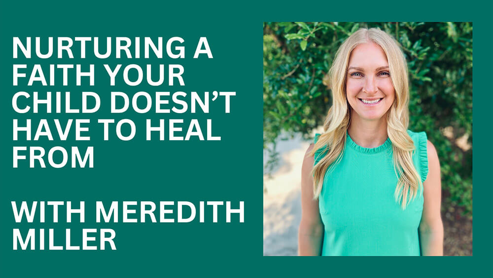 Nurturing a faith your child doesn't have to heal from with Meredith Miller